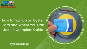 How to Top-Up an Oyster Card and Where You Can Use It – Complete Guide