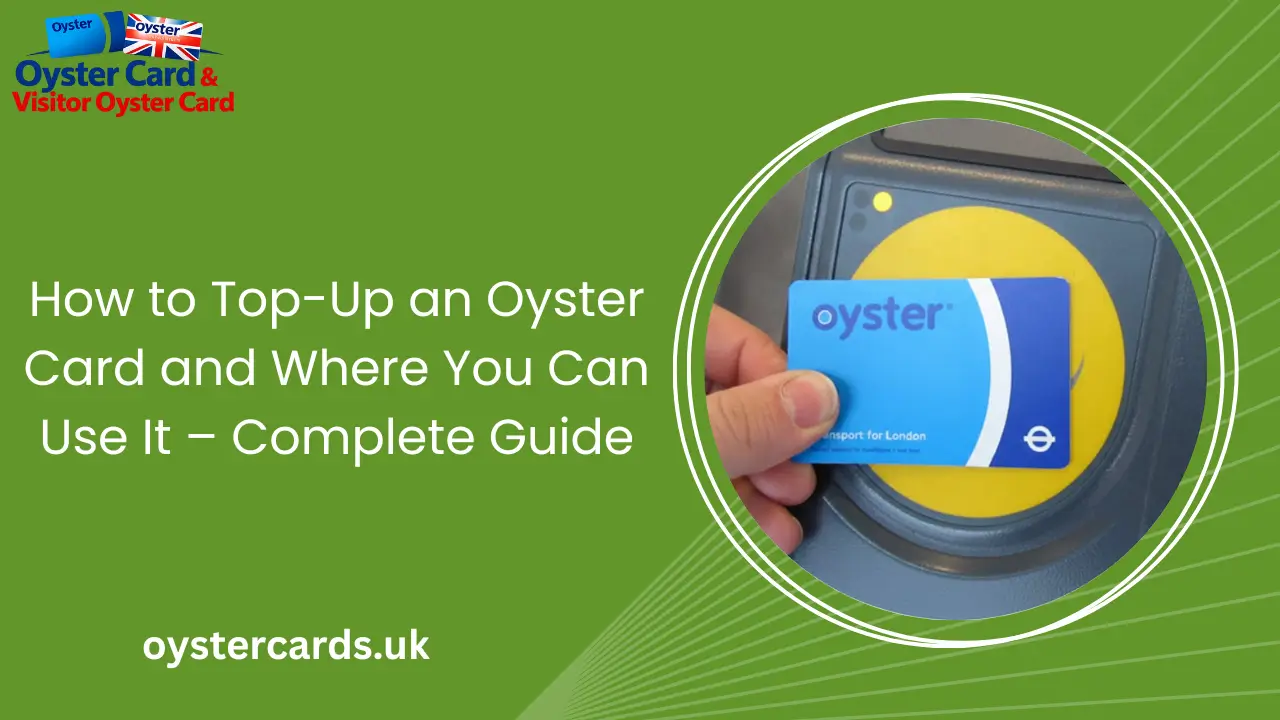 How to Top-Up an Oyster Card and Where You Can Use It – Complete Guide